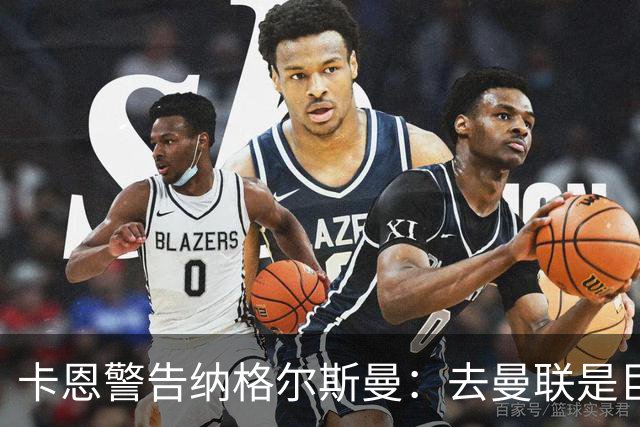 卡恩警告纳格尔斯曼：去曼联是巨大风险，近年主帅几乎都失败