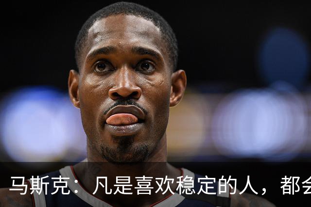马斯克:凡是喜欢稳定的人,都会穷得很稳定——不敢冒险,就是最大的风险