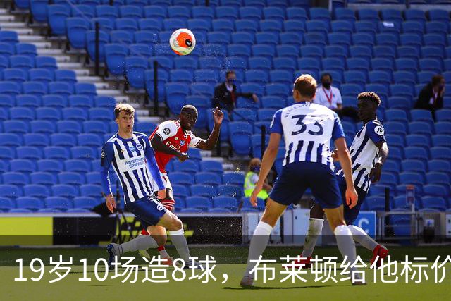 19岁10场造8球，布莱顿给他标价7000万欧元